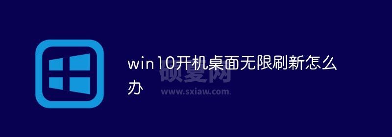 win10开机桌面无限刷新怎么办