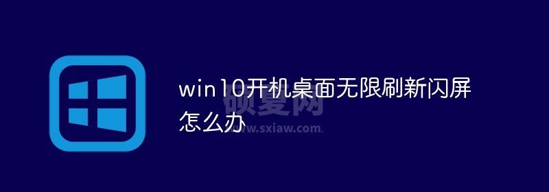 win10开机桌面无限刷新闪屏怎么办