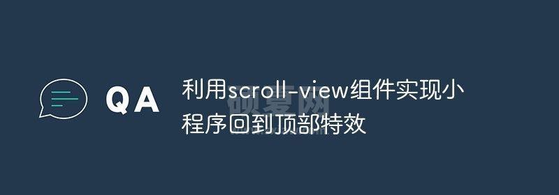 利用scroll-view组件实现小程序回到顶部特效