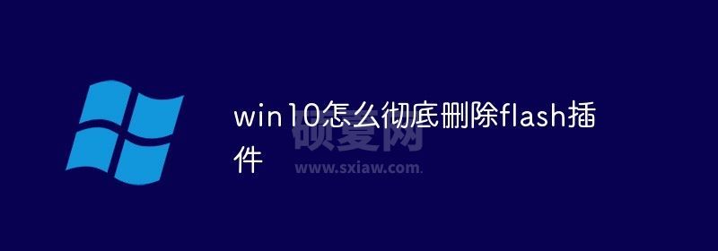 win10怎么彻底删除flash插件