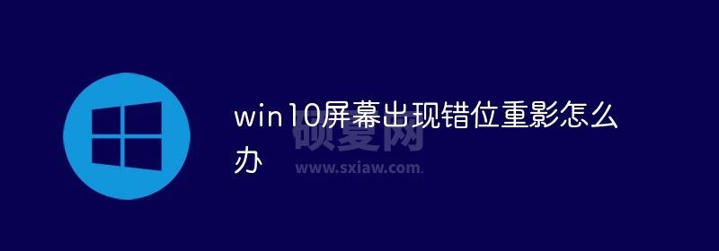 win10屏幕出现错位重影怎么办