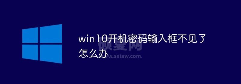 win10开机密码输入框不见了怎么办