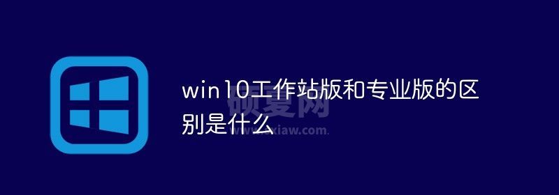 win10工作站版和专业版的区别是什么