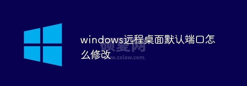 windows远程桌面默认端口怎么修改