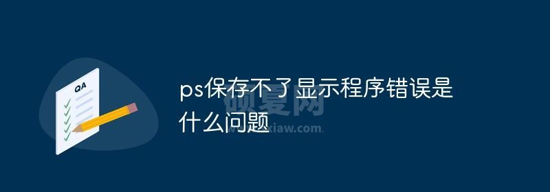 ps保存不了显示程序错误是什么问题