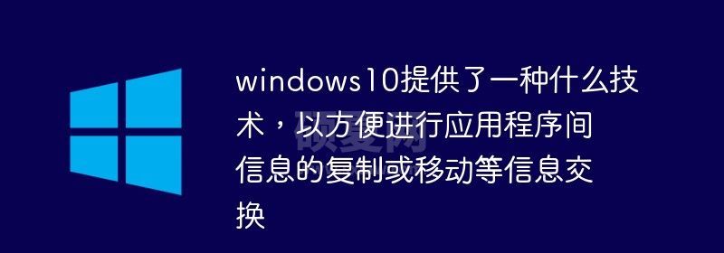 windows10提供了一种什么技术，以方便进行应用程序间信息的复制或移动等信息交换