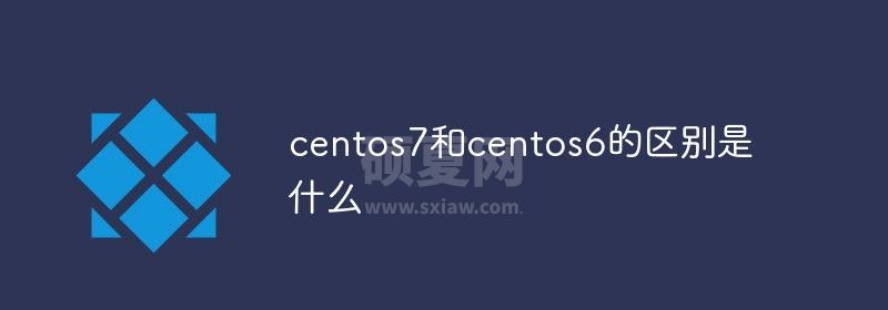 centos7和centos6的区别是什么