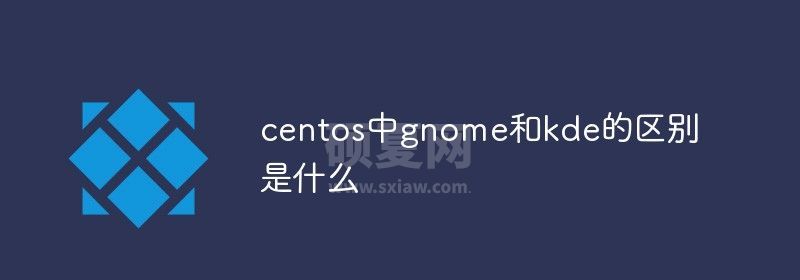 centos中gnome和kde的区别是什么