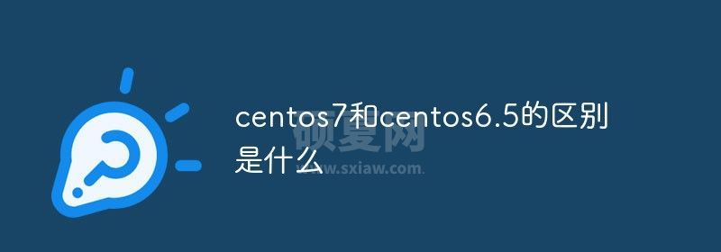 centos7和centos6.5的区别是什么