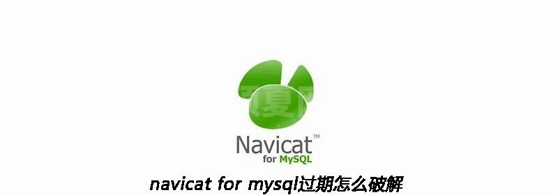 navicat for mysql过期怎么破解