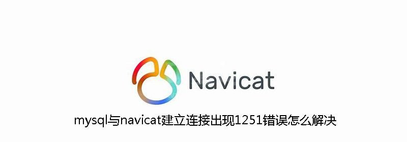 mysql与navicat建立连接出现1251错误怎么解决