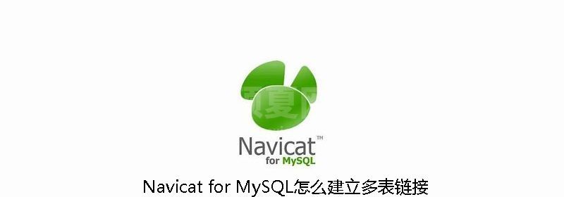 Navicat for MySQL怎么建立多表链接