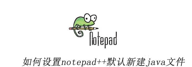 如何设置notepad++默认新建java文件