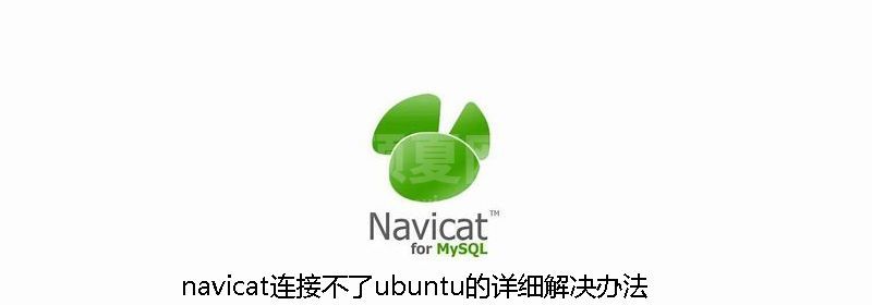 navicat连接不了ubuntu的详细解决办法