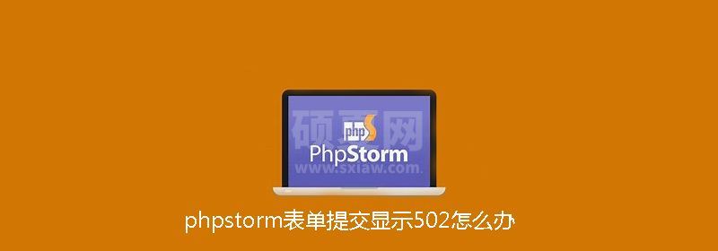 phpstorm表单提交显示502怎么办