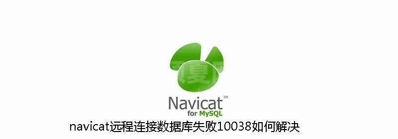 navicat远程连接数据库失败10038如何解决