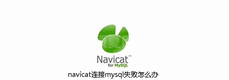 navicat连接mysql失败怎么办