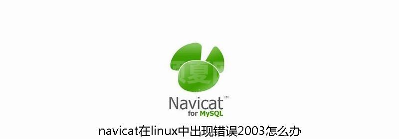 navicat在linux中出现错误2003怎么办