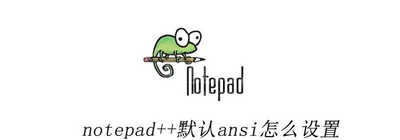 notepad++默认ansi怎么设置