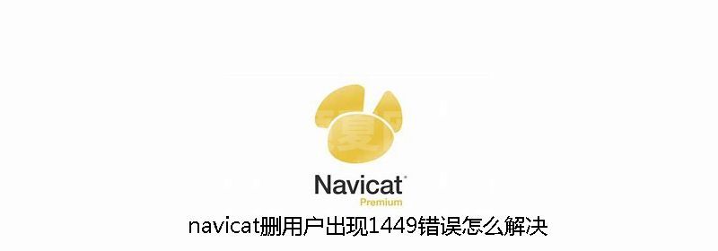 navicat删用户出现1449错误怎么解决