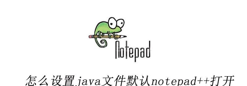 怎么设置java文件默认notepad++打开