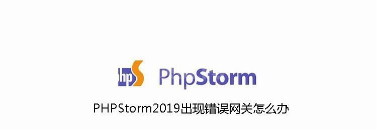 PHPStorm2019出现错误网关怎么办