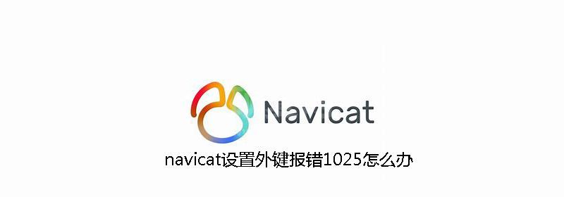 navicat设置外键报错1025怎么办