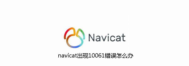 navicat出现10061错误怎么办