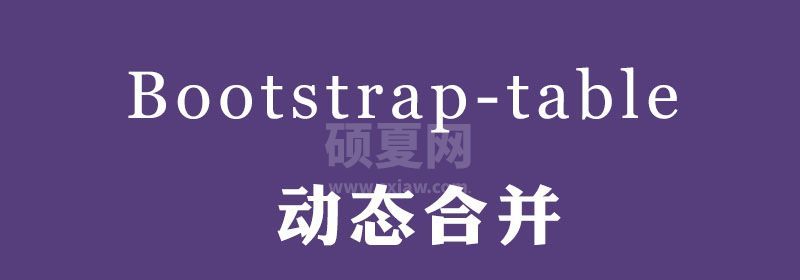 Bootstrap-table实现动态合并相同行(表格同名合并)