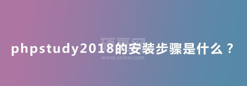 phpstudy2018的安装步骤是什么？