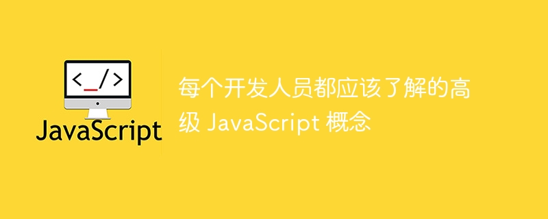 每个开发人员都应该了解的高级 JavaScript 概念