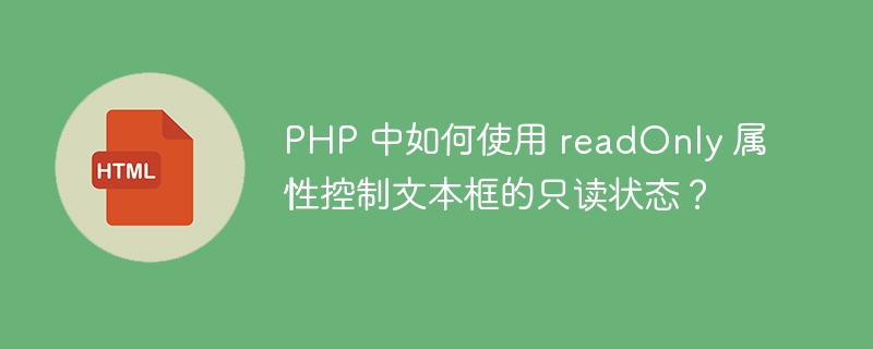 PHP 中如何使用 readOnly 属性控制文本框的只读状态？