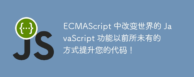 ECMAScript 中改变世界的 JavaScript 功能以前所未有的方式提升您的代码！