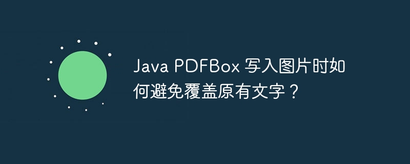 java pdfbox 写入图片时如何避免覆盖原有文字？