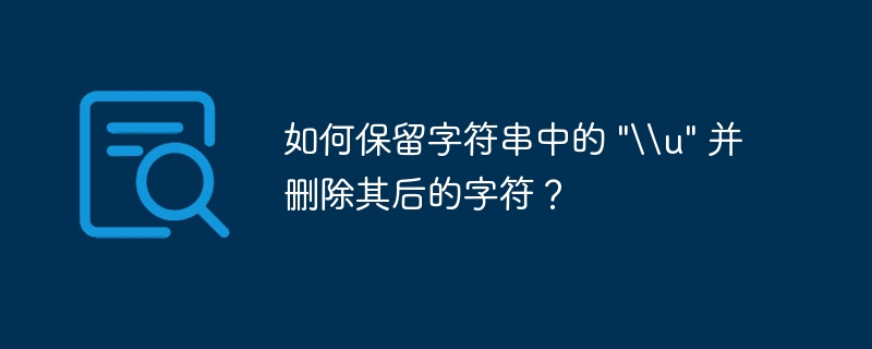 如何保留字符串中的 &quot;\\u&quot; 并删除其后的字符？