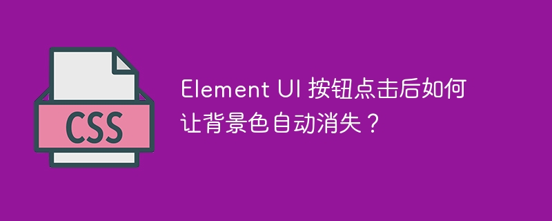 Element UI 按钮点击后如何让背景色自动消失？