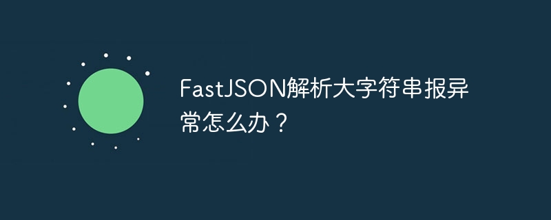 FastJSON解析大字符串报异常怎么办？