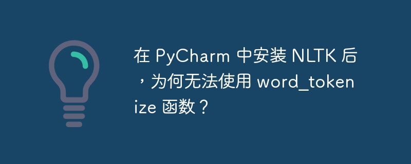 在 PyCharm 中安装 NLTK 后，为何无法使用 word_tokenize 函数？