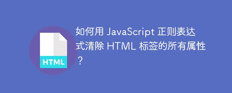 如何用 JavaScript 正则表达式清除 HTML 标签的所有属性？