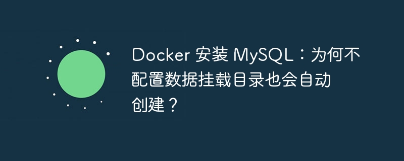 Docker 安装 MySQL：为何不配置数据挂载目录也会自动创建？