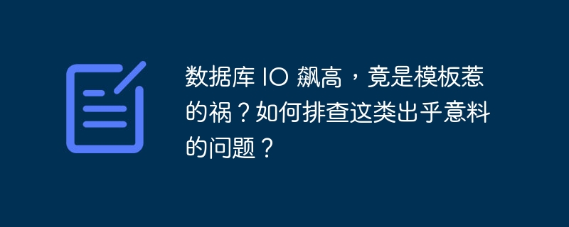 数据库 IO 飙高，竟是模板惹的祸？如何排查这类出乎意料的问题？