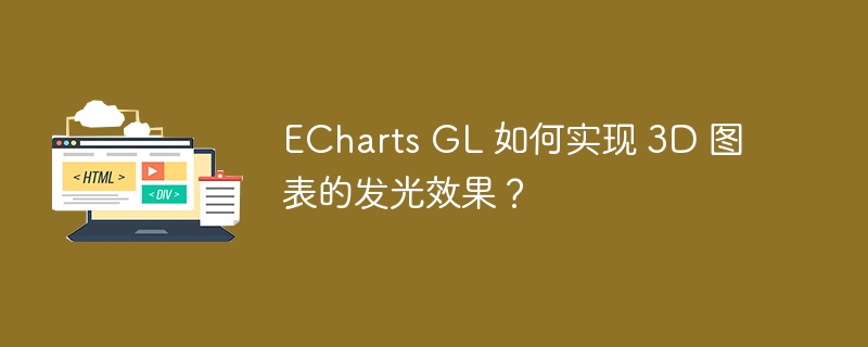 ECharts GL 如何实现 3D 图表的发光效果？