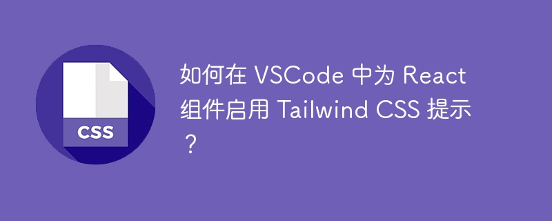 如何在 VSCode 中为 React 组件启用 Tailwind CSS 提示？