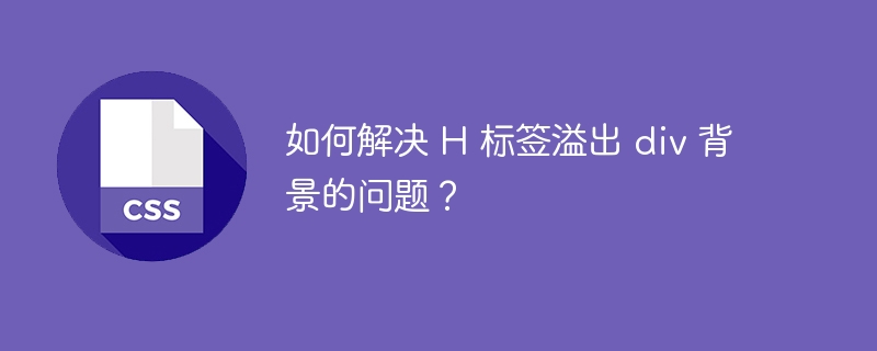 如何解决 H 标签溢出 div 背景的问题？