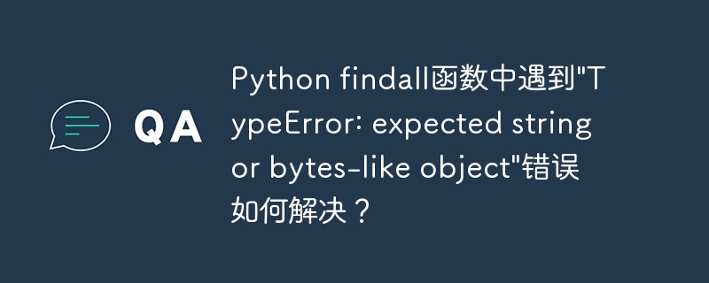 Python findall函数中遇到&quot;TypeError: expected string or bytes-like object&quot;错误如何解决？