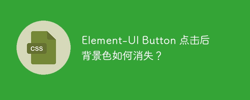 Element-UI Button 点击后背景色如何消失？