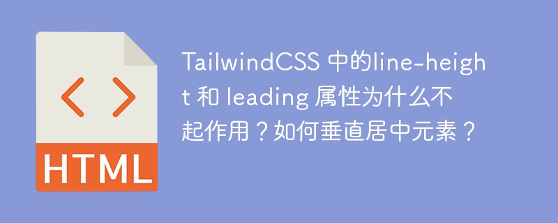 TailwindCSS 中的line-height 和 leading 属性为什么不起作用？如何垂直居中元素？