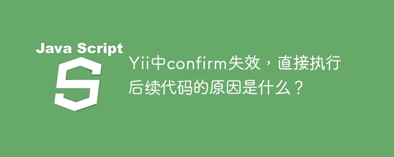 Yii中confirm失效，直接执行后续代码的原因是什么？