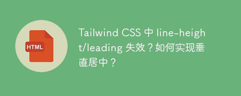 Tailwind CSS 中 line-height/leading 失效？如何实现垂直居中？