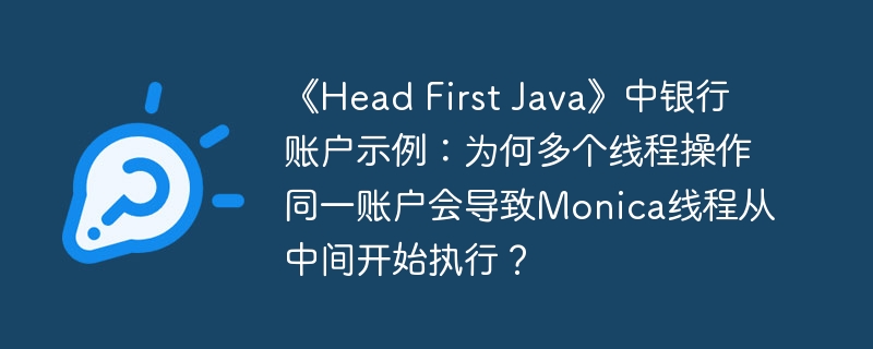 《Head First Java》中银行账户示例：为何多个线程操作同一账户会导致Monica线程从中间开始执行？